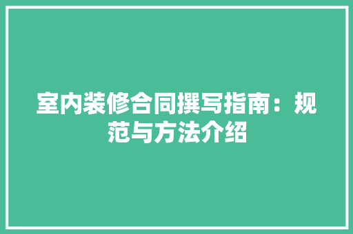 室内装修合同撰写指南：规范与方法介绍 现代风格装饰