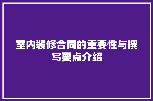 室内装修合同的重要性与撰写要点介绍