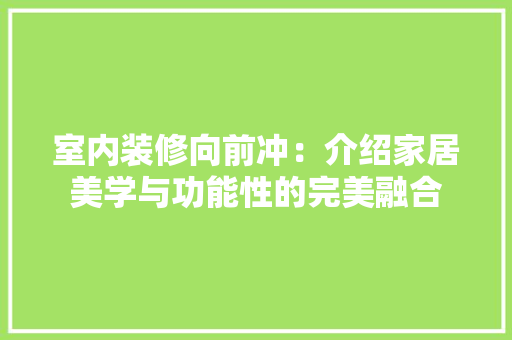 室内装修向前冲：介绍家居美学与功能性的完美融合 现代风格装饰