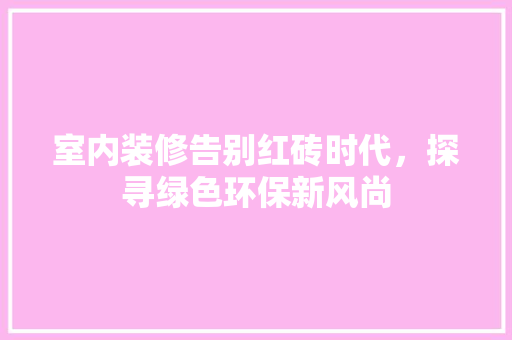 室内装修告别红砖时代，探寻绿色环保新风尚 现代风格装饰