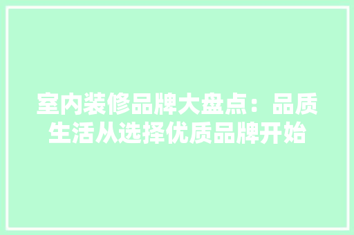 室内装修品牌大盘点：品质生活从选择优质品牌开始 现代风格装饰
