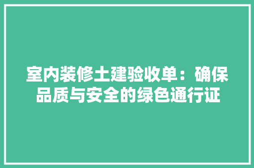 室内装修土建验收单：确保品质与安全的绿色通行证 现代风格装饰