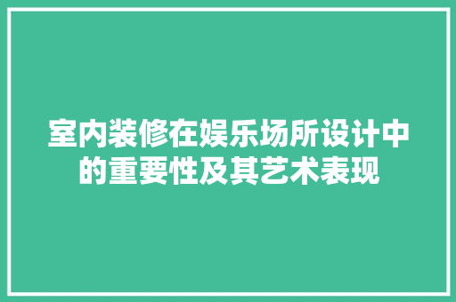 室内装修在娱乐场所设计中的重要性及其艺术表现 现代风格装饰