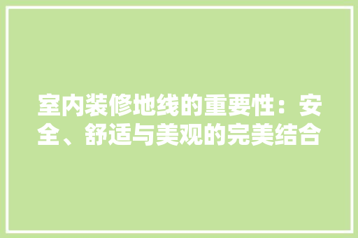 室内装修地线的重要性：安全、舒适与美观的完美结合 现代风格装饰