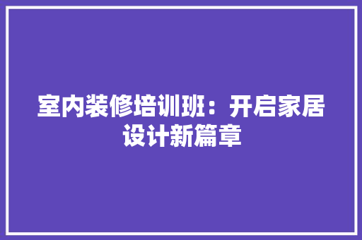 室内装修培训班：开启家居设计新篇章