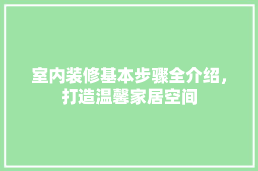 室内装修基本步骤全介绍，打造温馨家居空间 现代风格装饰