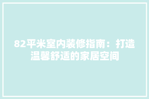 82平米室内装修指南：打造温馨舒适的家居空间