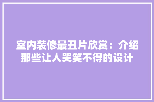 室内装修最丑片欣赏：介绍那些让人哭笑不得的设计 现代风格装饰