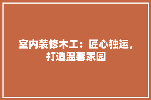 室内装修木工：匠心独运，打造温馨家园