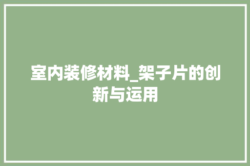 室内装修材料_架子片的创新与运用