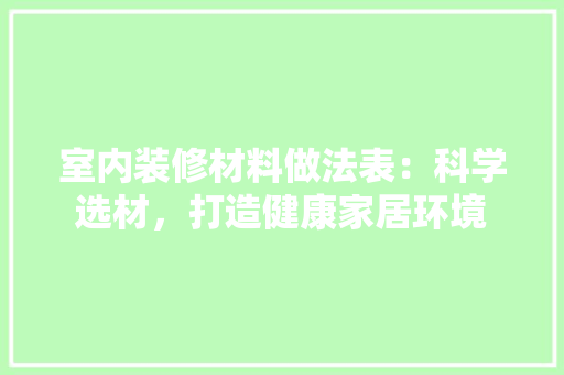 室内装修材料做法表：科学选材，打造健康家居环境 现代风格装饰