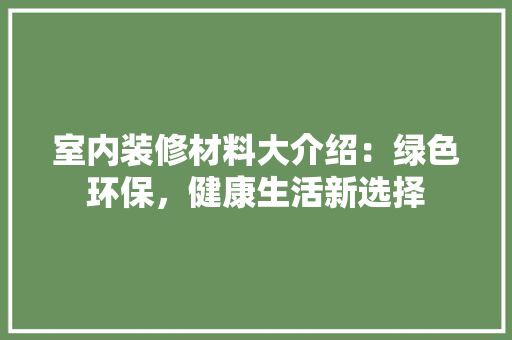 室内装修材料大介绍：绿色环保，健康生活新选择 现代风格装饰