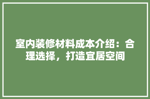 室内装修材料成本介绍：合理选择，打造宜居空间 现代风格装饰