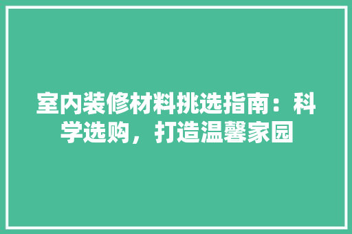 室内装修材料挑选指南：科学选购，打造温馨家园 现代风格装饰