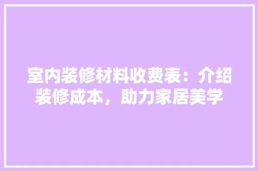室内装修材料收费表：介绍装修成本，助力家居美学 现代风格装饰