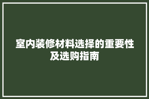 室内装修材料选择的重要性及选购指南 现代风格装饰