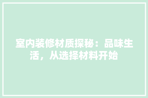 室内装修材质探秘：品味生活，从选择材料开始 现代风格装饰
