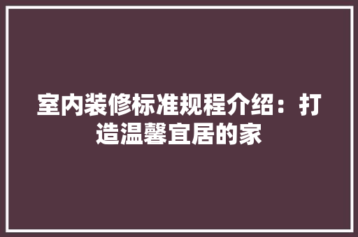 室内装修标准规程介绍：打造温馨宜居的家
