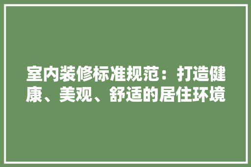 室内装修标准规范：打造健康、美观、舒适的居住环境 现代风格装饰