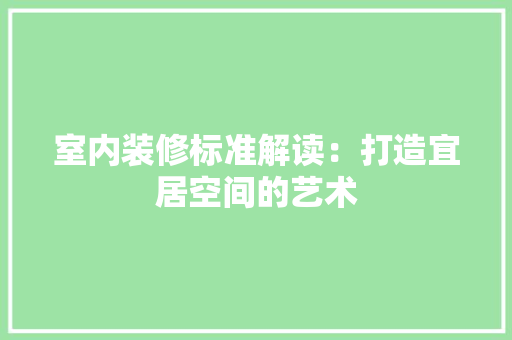 室内装修标准解读：打造宜居空间的艺术 现代风格装饰