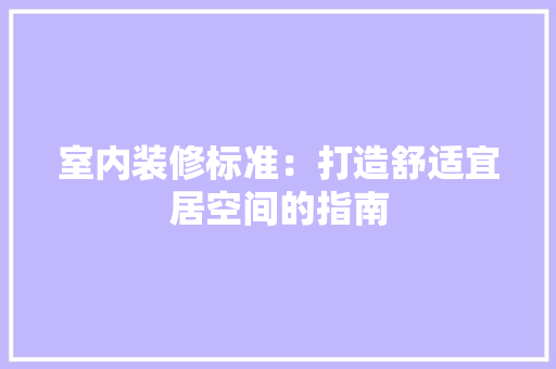 室内装修标准：打造舒适宜居空间的指南 现代风格装饰