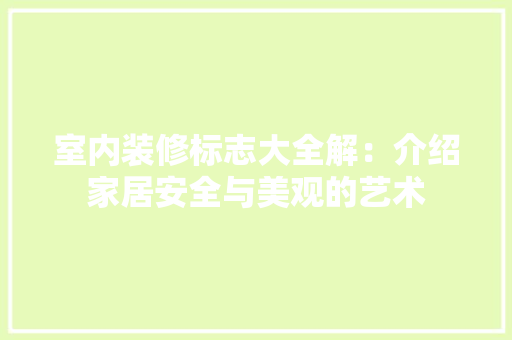 室内装修标志大全解：介绍家居安全与美观的艺术