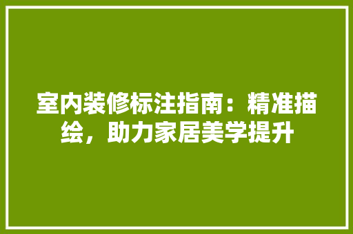 室内装修标注指南：精准描绘，助力家居美学提升 现代风格装饰