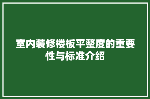 室内装修楼板平整度的重要性与标准介绍