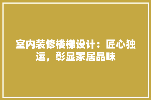 室内装修楼梯设计：匠心独运，彰显家居品味 现代风格装饰