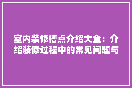 室内装修槽点介绍大全：介绍装修过程中的常见问题与解决方法