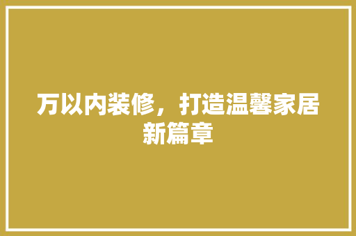 万以内装修，打造温馨家居新篇章