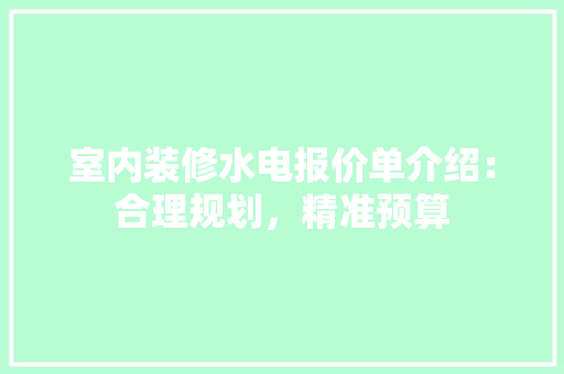室内装修水电报价单介绍：合理规划，精准预算 现代风格装饰