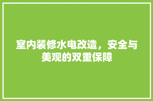 室内装修水电改造，安全与美观的双重保障 现代风格装饰