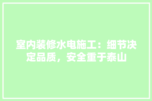 室内装修水电施工：细节决定品质，安全重于泰山 现代风格装饰