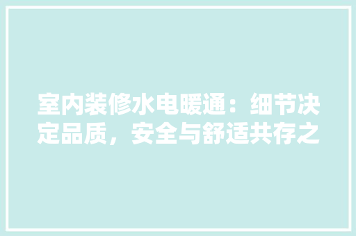 室内装修水电暖通：细节决定品质，安全与舒适共存之路 现代风格装饰