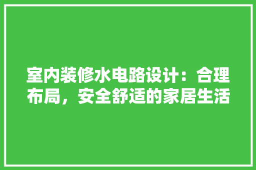室内装修水电路设计：合理布局，安全舒适的家居生活 现代风格装饰