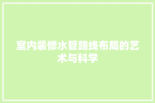 室内装修水管路线布局的艺术与科学 现代风格装饰