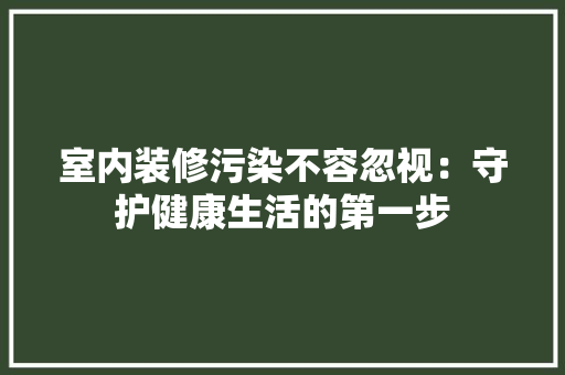 室内装修污染不容忽视：守护健康生活的第一步 现代风格装饰