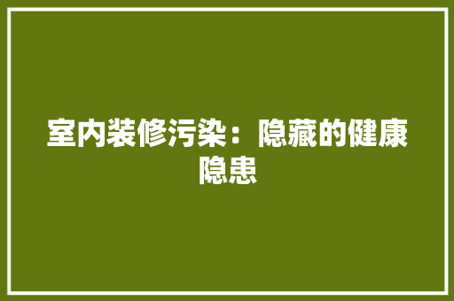 室内装修污染：隐藏的健康隐患