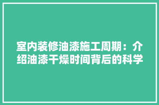 室内装修油漆施工周期：介绍油漆干燥时间背后的科学 现代风格装饰
