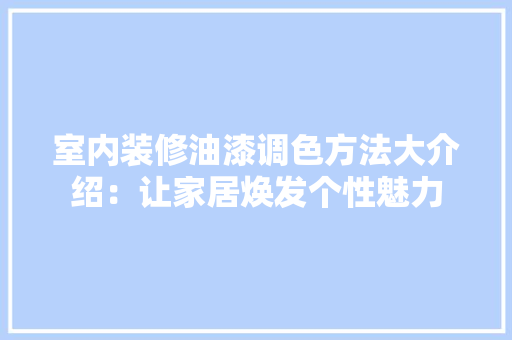 室内装修油漆调色方法大介绍：让家居焕发个性魅力 现代风格装饰
