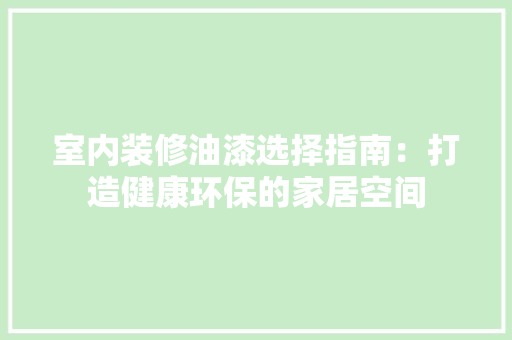 室内装修油漆选择指南：打造健康环保的家居空间 现代风格装饰