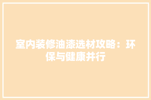 室内装修油漆选材攻略：环保与健康并行 现代风格装饰