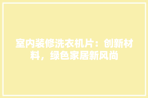 室内装修洗衣机片：创新材料，绿色家居新风尚 现代风格装饰