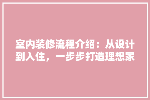 室内装修流程介绍：从设计到入住，一步步打造理想家园 现代风格装饰