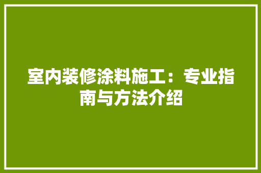 室内装修涂料施工：专业指南与方法介绍