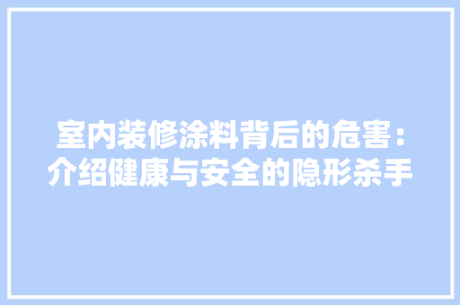 室内装修涂料背后的危害：介绍健康与安全的隐形杀手 现代风格装饰