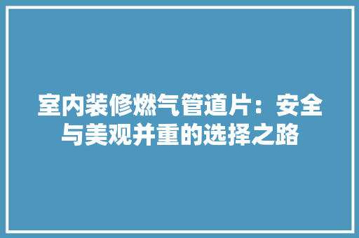 室内装修燃气管道片：安全与美观并重的选择之路