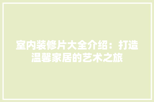 室内装修片大全介绍：打造温馨家居的艺术之旅 现代风格装饰