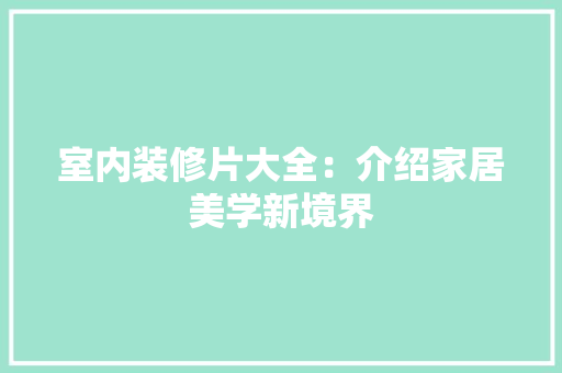 室内装修片大全：介绍家居美学新境界 现代风格装饰